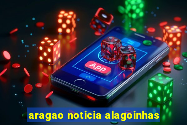 aragao noticia alagoinhas